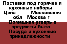 Поставки под горячее и кухонные наборы › Цена ­ 250 - Московская обл., Москва г. Домашняя утварь и предметы быта » Посуда и кухонные принадлежности   